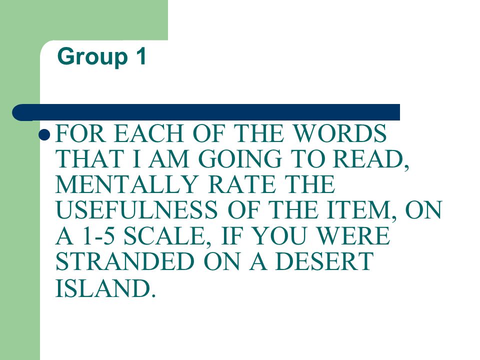 Group 1 FOR EACH OF THE WORDS THAT I AM GOING TO READ, MENTALLY RATE THE USEFULNESS OF THE ITEM, ON A 1-5 SCALE, IF YOU WERE STRANDED ON A DESERT ISLAND.