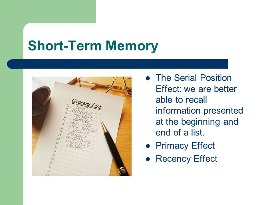 Short-Term Memory The Serial Position Effect: we are better able to recall information presented at the beginning and end of a list.