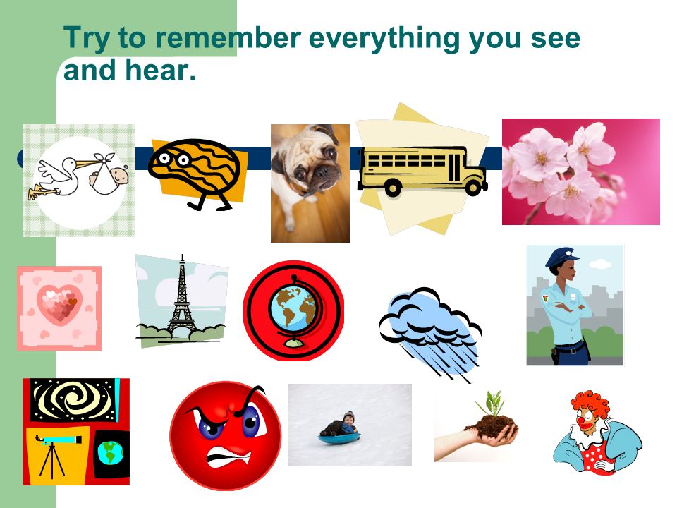 Try to remember everything you see and hear.