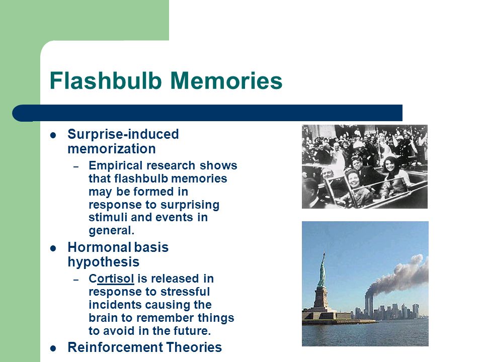 Flashbulb Memories Surprise-induced memorization – Empirical research shows that flashbulb memories may be formed in response to surprising stimuli and events in general.
