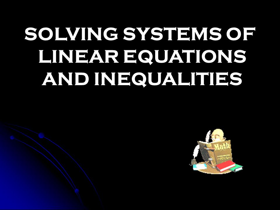 SOLVING SYSTEMS OF LINEAR EQUATIONS AND INEQUALITIES