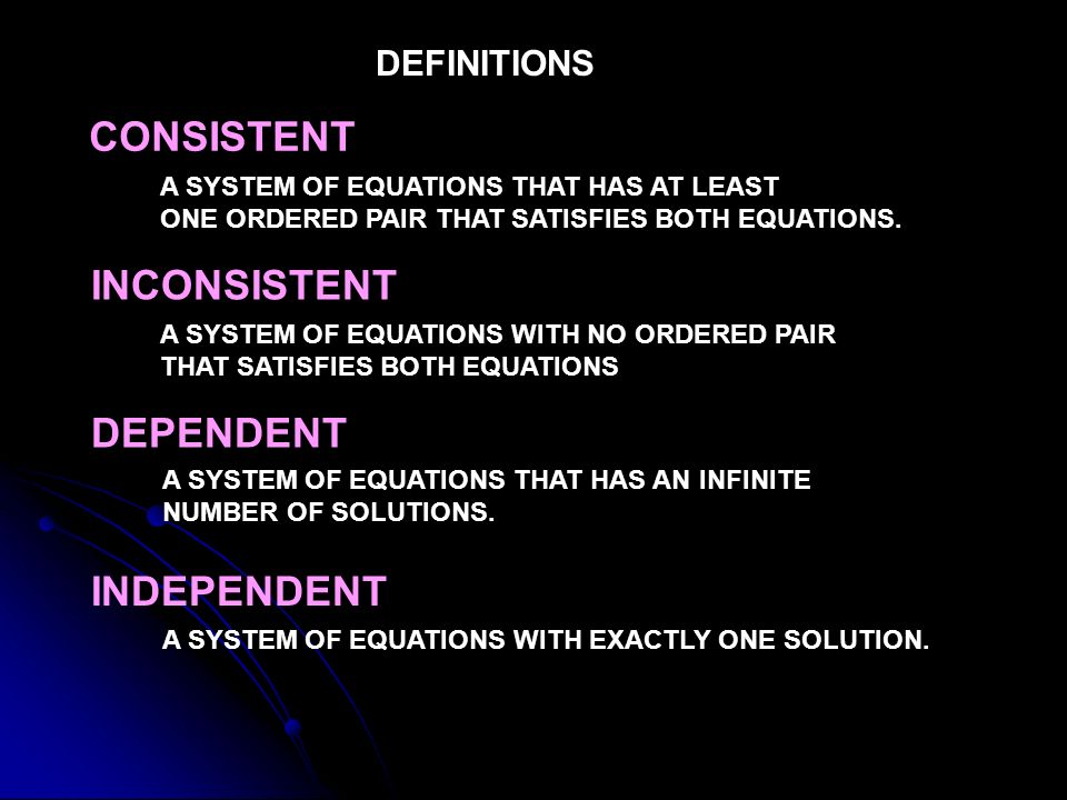 DEFINITIONS CONSISTENT A SYSTEM OF EQUATIONS THAT HAS AT LEAST ONE ORDERED PAIR THAT SATISFIES BOTH EQUATIONS.