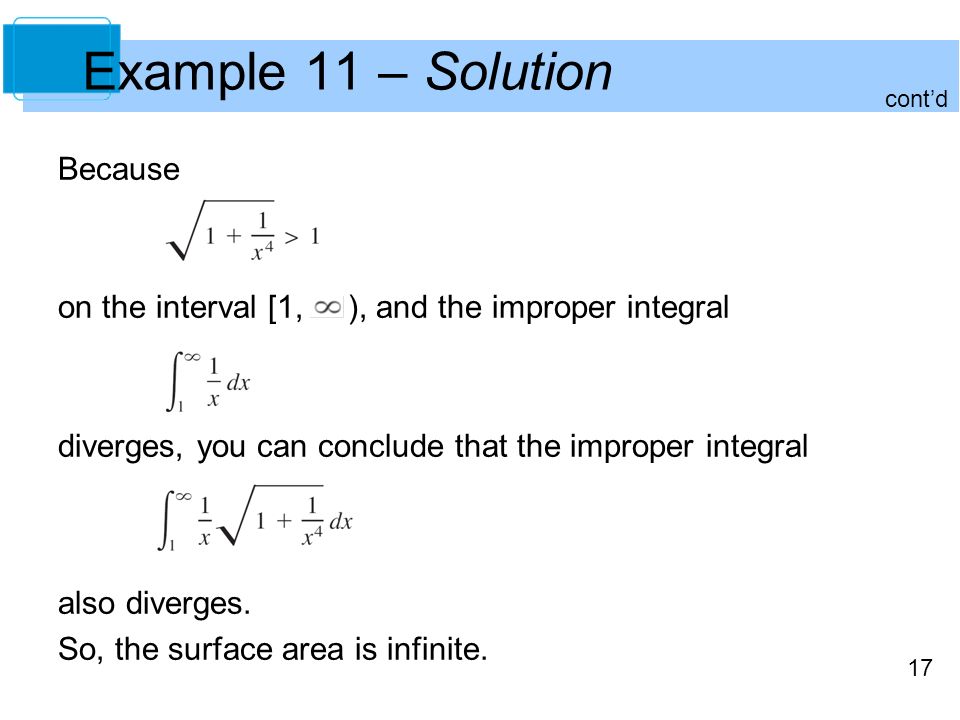 17 Example 11 – Solution Because on the interval [1, ), and the improper integral diverges, you can conclude that the improper integral also diverges.