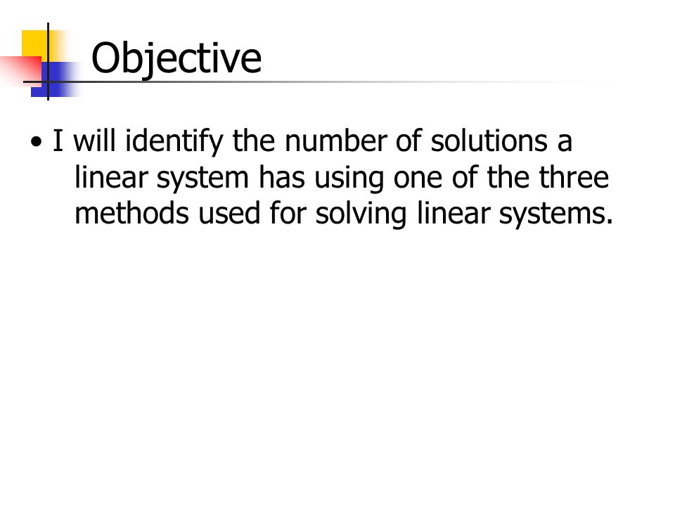 Objective I will identify the number of solutions a linear system has using one of the three methods used for solving linear systems.