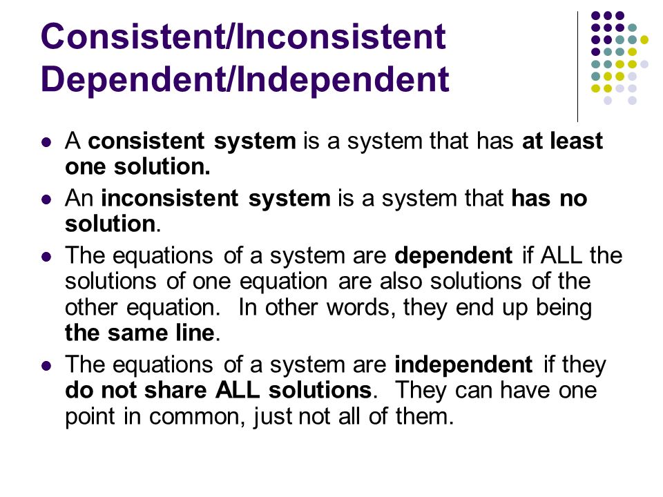 Consistent/Inconsistent Dependent/Independent A consistent system is a system that has at least one solution.