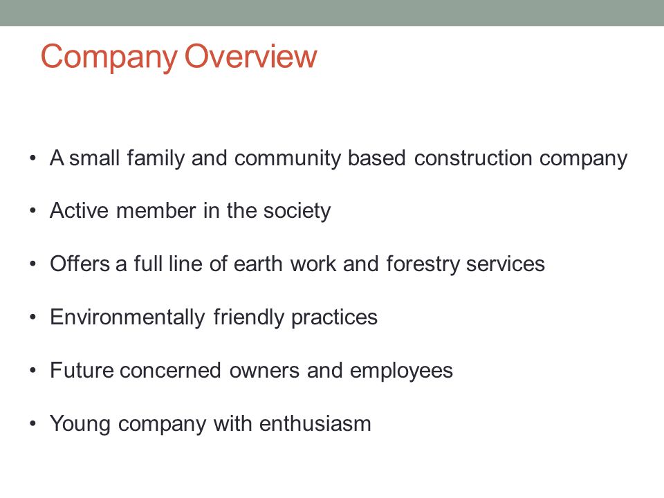 Company Overview A small family and community based construction company Active member in the society Offers a full line of earth work and forestry services Environmentally friendly practices Future concerned owners and employees Young company with enthusiasm