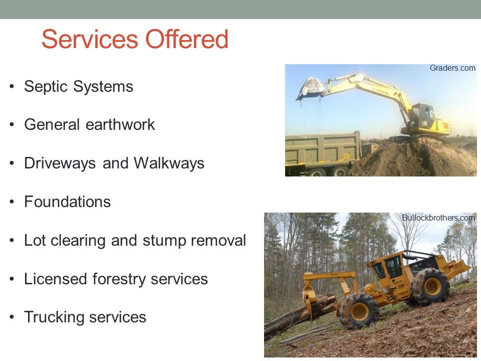 Services Offered Septic Systems General earthwork Driveways and Walkways Foundations Lot clearing and stump removal Licensed forestry services Trucking services Graders.com Bullockbrothers.com