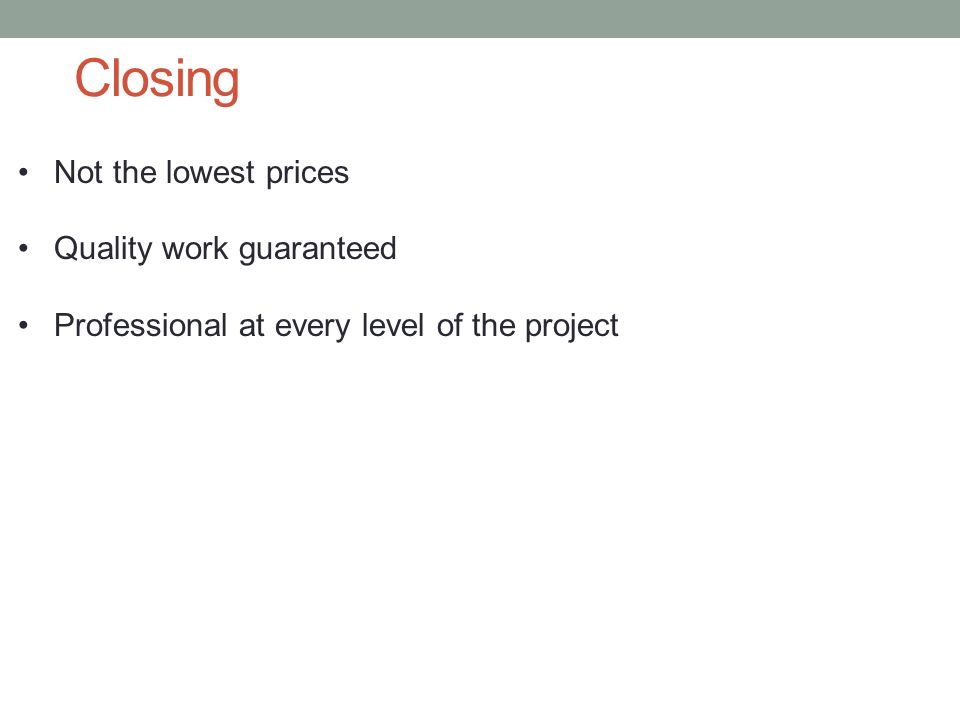 Closing Not the lowest prices Quality work guaranteed Professional at every level of the project