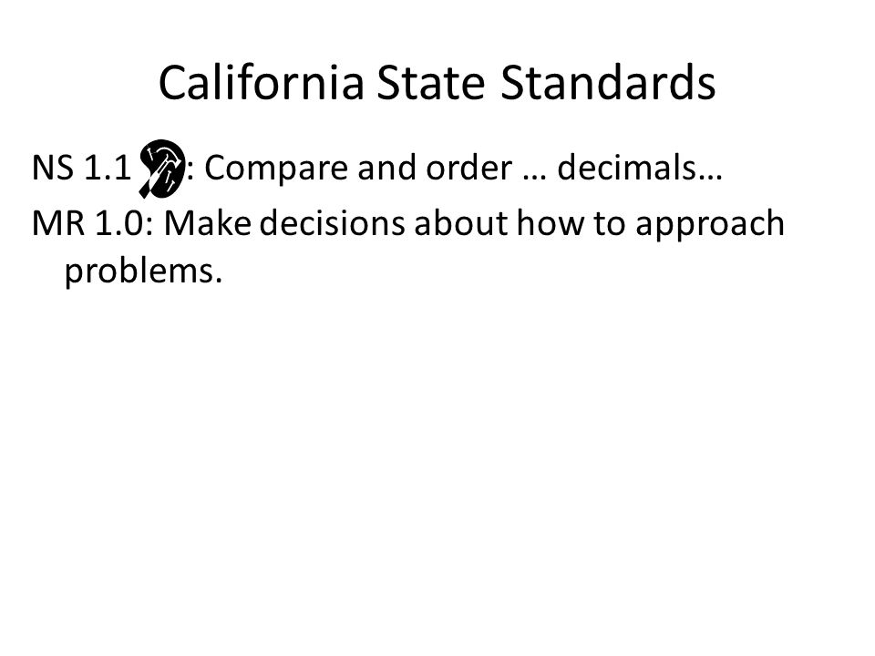 California State Standards NS 1.1 : Compare and order … decimals… MR 1.0: Make decisions about how to approach problems.