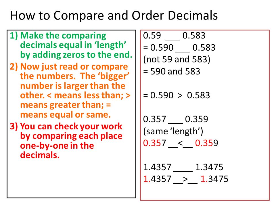 How to Compare and Order Decimals 1) Make the comparing decimals equal in ‘length’ by adding zeros to the end.