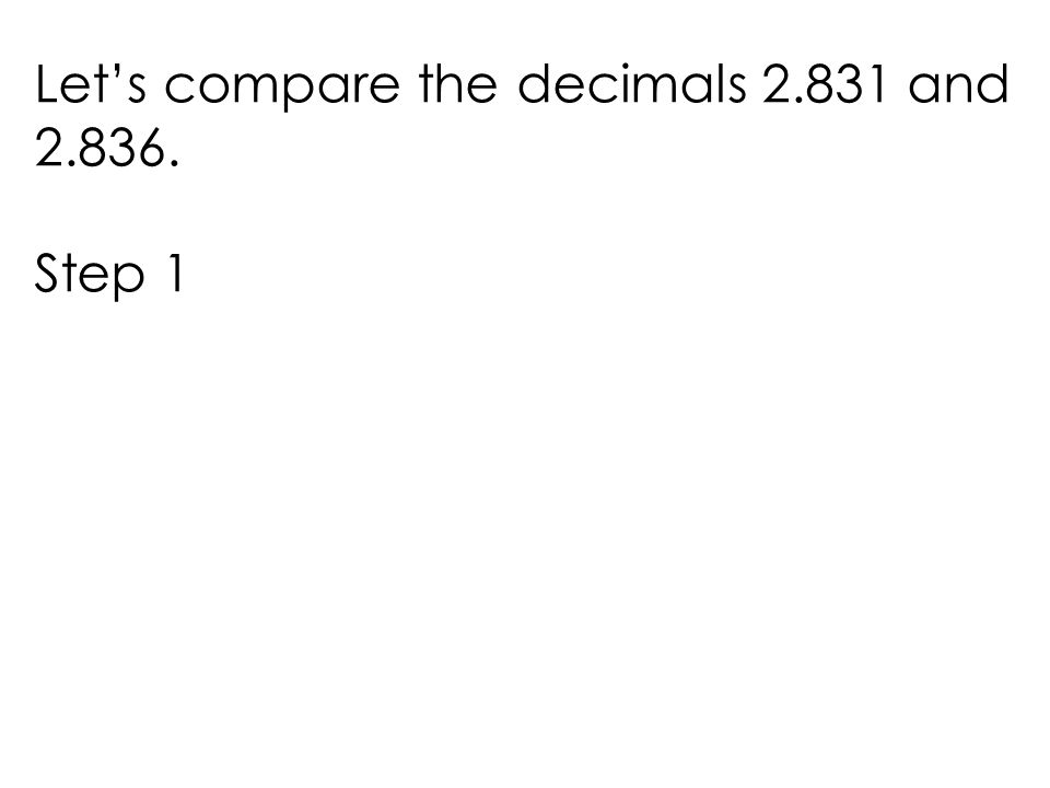 Let’s compare the decimals and Step 1