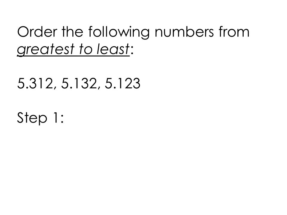 Order the following numbers from greatest to least: 5.312, 5.132, Step 1: