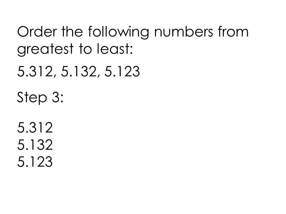 Order the following numbers from greatest to least: 5.312, 5.132, Step 3: