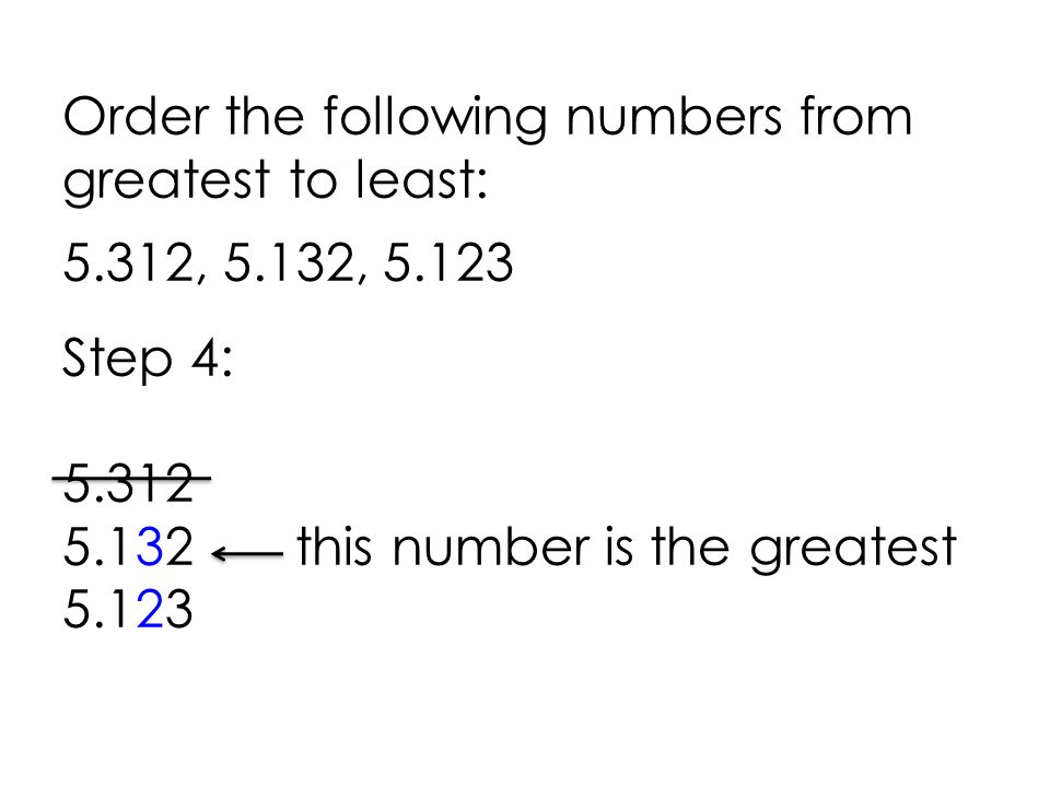 Order the following numbers from greatest to least: 5.312, 5.132, Step 4: this number is the greatest 5.123