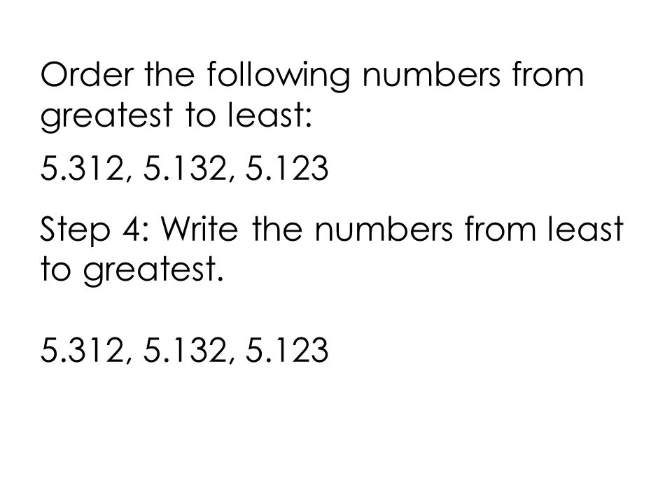 Order the following numbers from greatest to least: 5.312, 5.132, Step 4: Write the numbers from least to greatest.