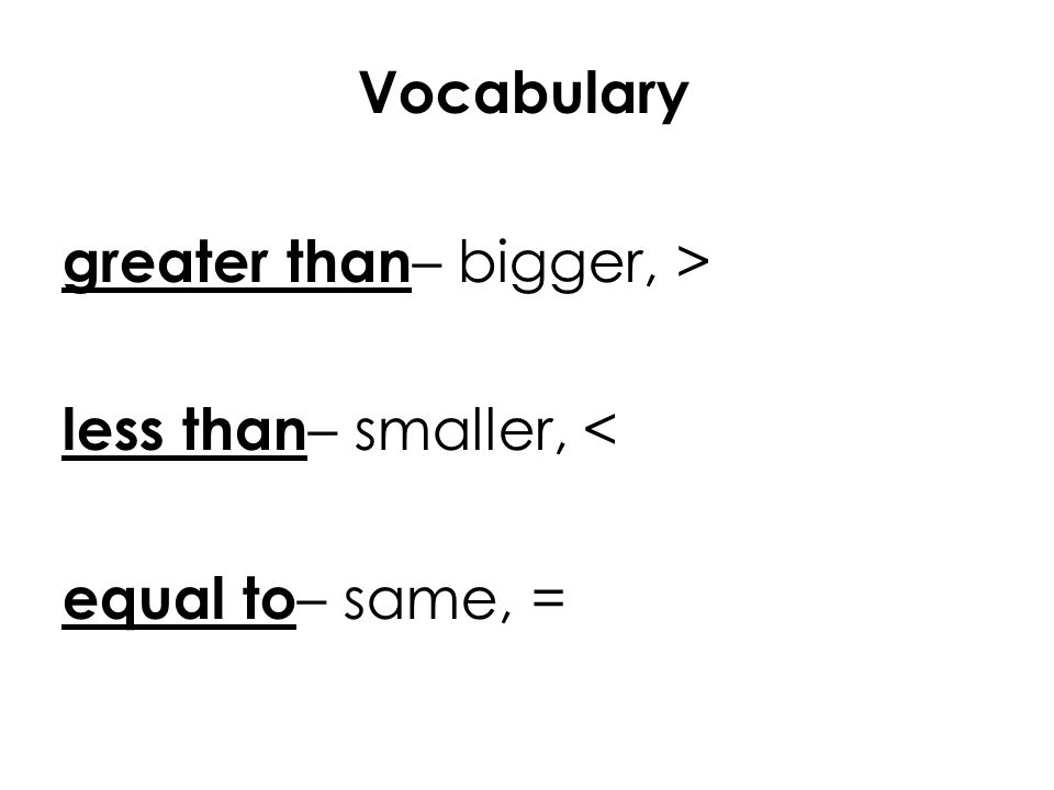 Vocabulary greater than – bigger, > less than – smaller, < equal to – same, =