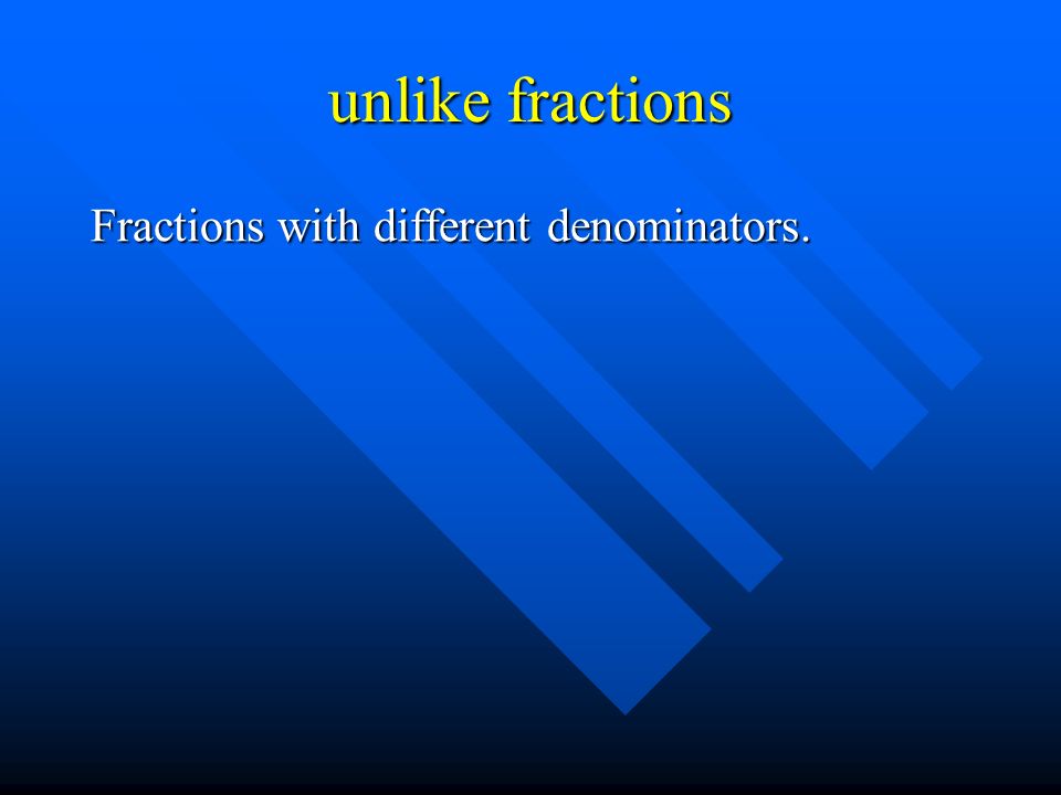unlike fractions Fractions with different denominators.