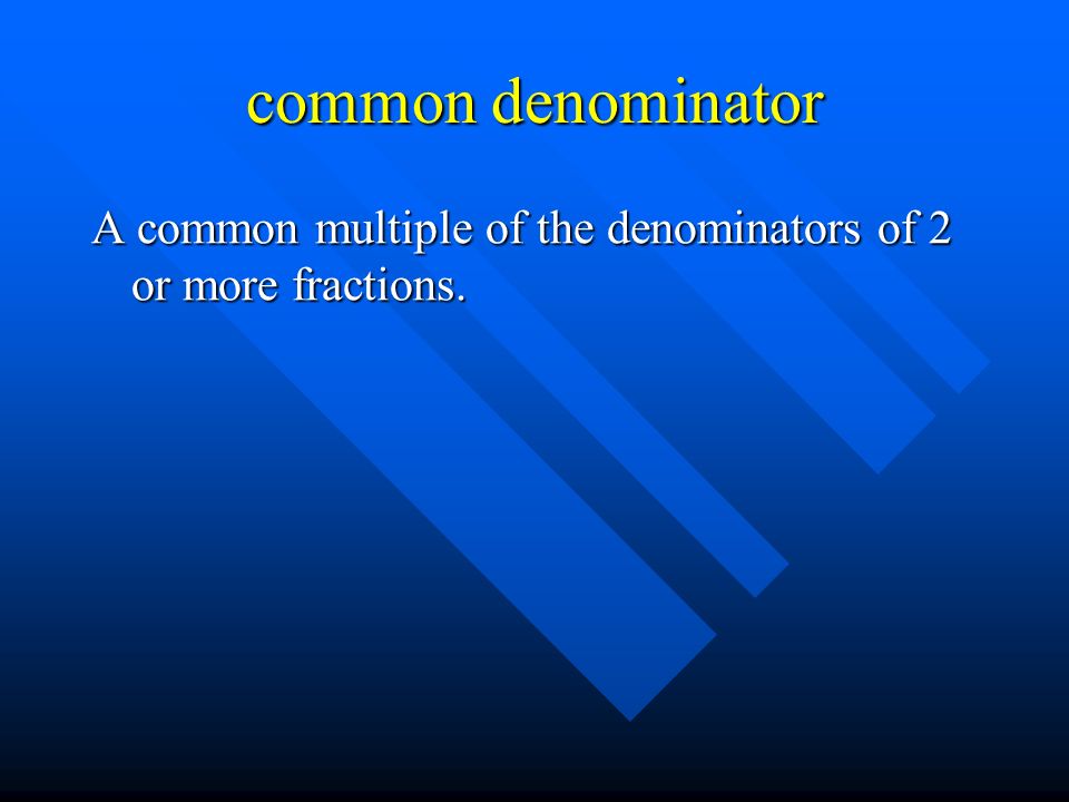 common denominator A common multiple of the denominators of 2 or more fractions.