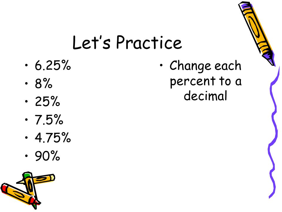 Let’s Practice 6.25% 8% 25% 7.5% 4.75% 90% Change each percent to a decimal
