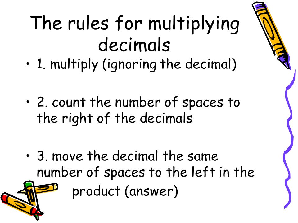 The rules for multiplying decimals 1. multiply (ignoring the decimal) 2.