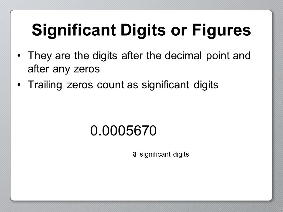 Significant Digits or Figures They are the digits after the decimal point and after any zeros Trailing zeros count as significant digits significant digits34 0