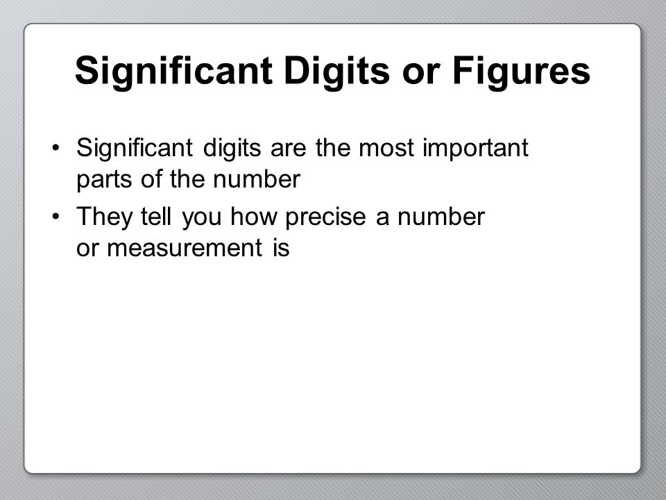 Significant Digits or Figures Significant digits are the most important parts of the number They tell you how precise a number or measurement is