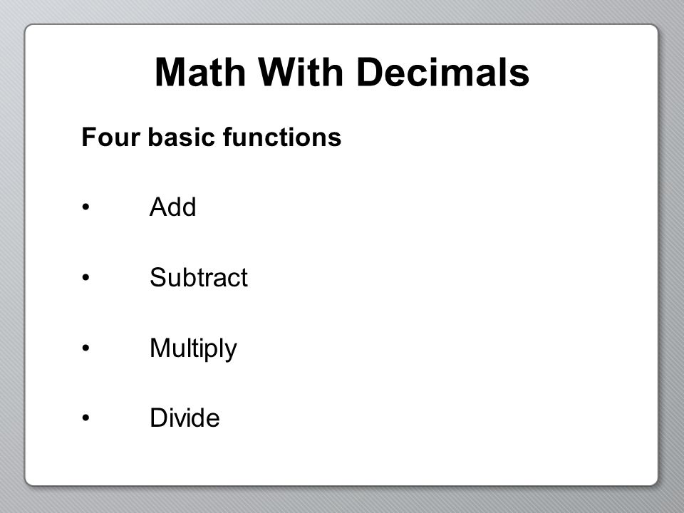 Math With Decimals Four basic functions Add Subtract Multiply Divide