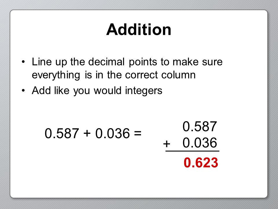 Addition Line up the decimal points to make sure everything is in the correct column Add like you would integers =