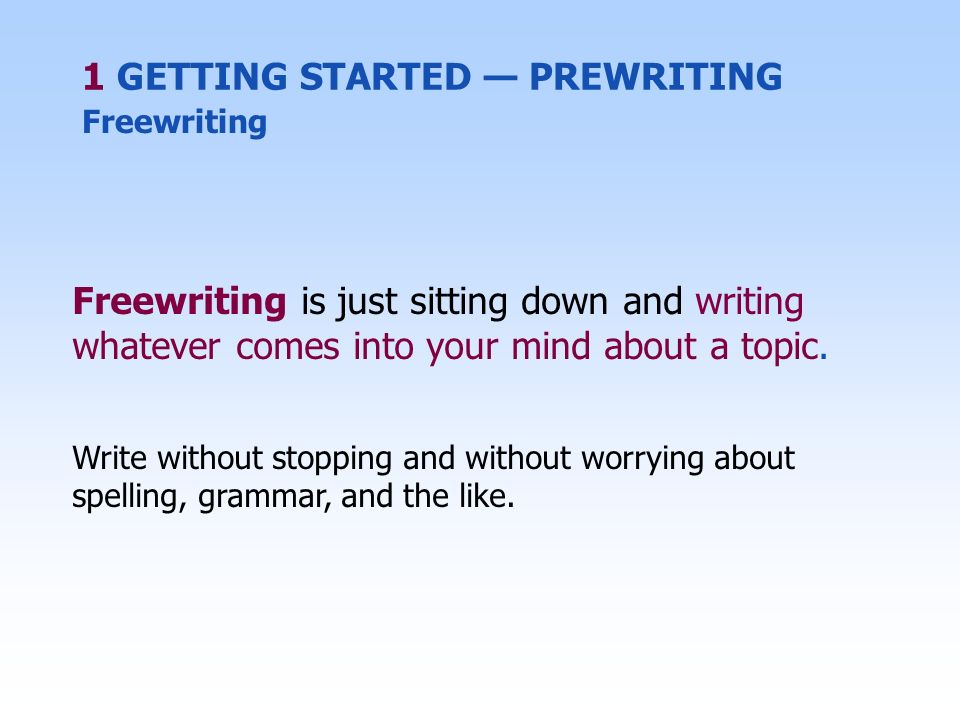 Freewriting is just sitting down and writing whatever comes into your mind about a topic.