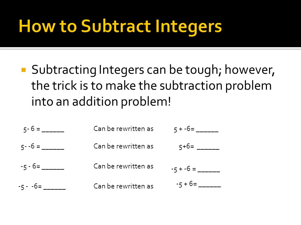  Subtracting Integers can be tough; however, the trick is to make the subtraction problem into an addition problem.
