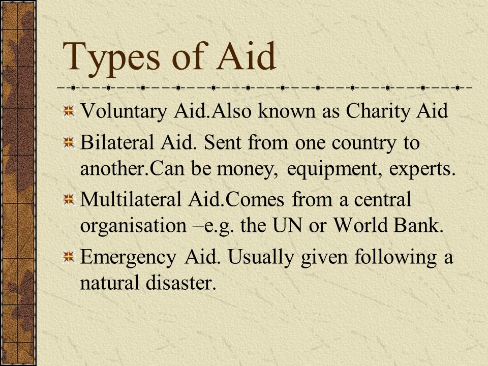 Types of Aid Voluntary Aid.Also known as Charity Aid Bilateral Aid.