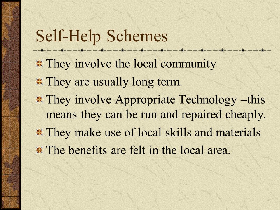 Self-Help Schemes They involve the local community They are usually long term.