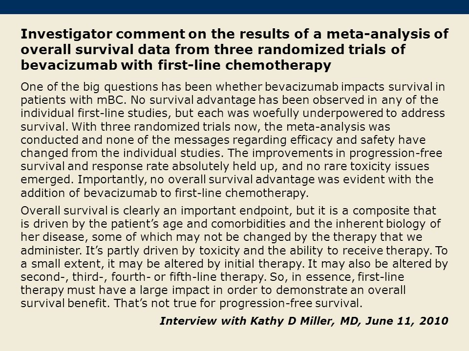 Investigator comment on the results of a meta-analysis of overall survival data from three randomized trials of bevacizumab with first-line chemotherapy One of the big questions has been whether bevacizumab impacts survival in patients with mBC.