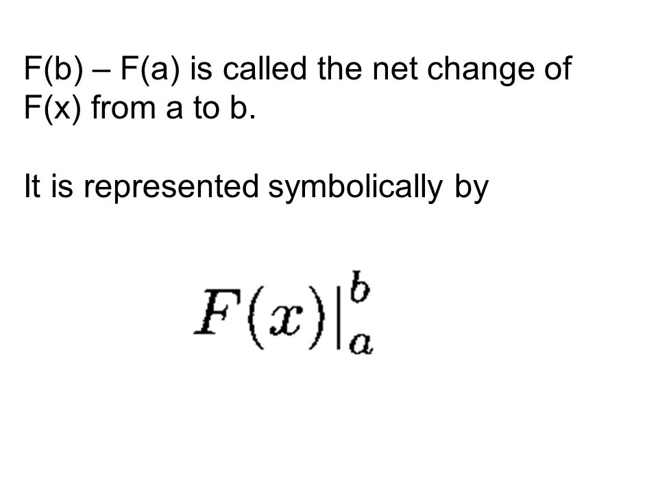 F(b) – F(a) is called the net change of F(x) from a to b. It is represented symbolically by