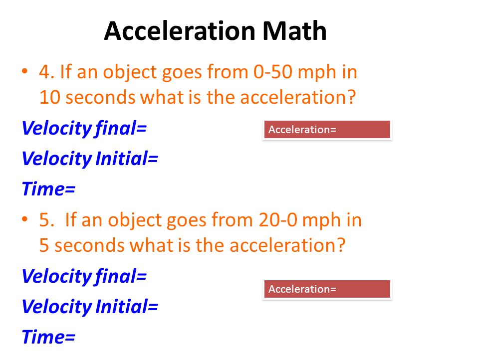 Acceleration Math 4. If an object goes from 0-50 mph in 10 seconds what is the acceleration.