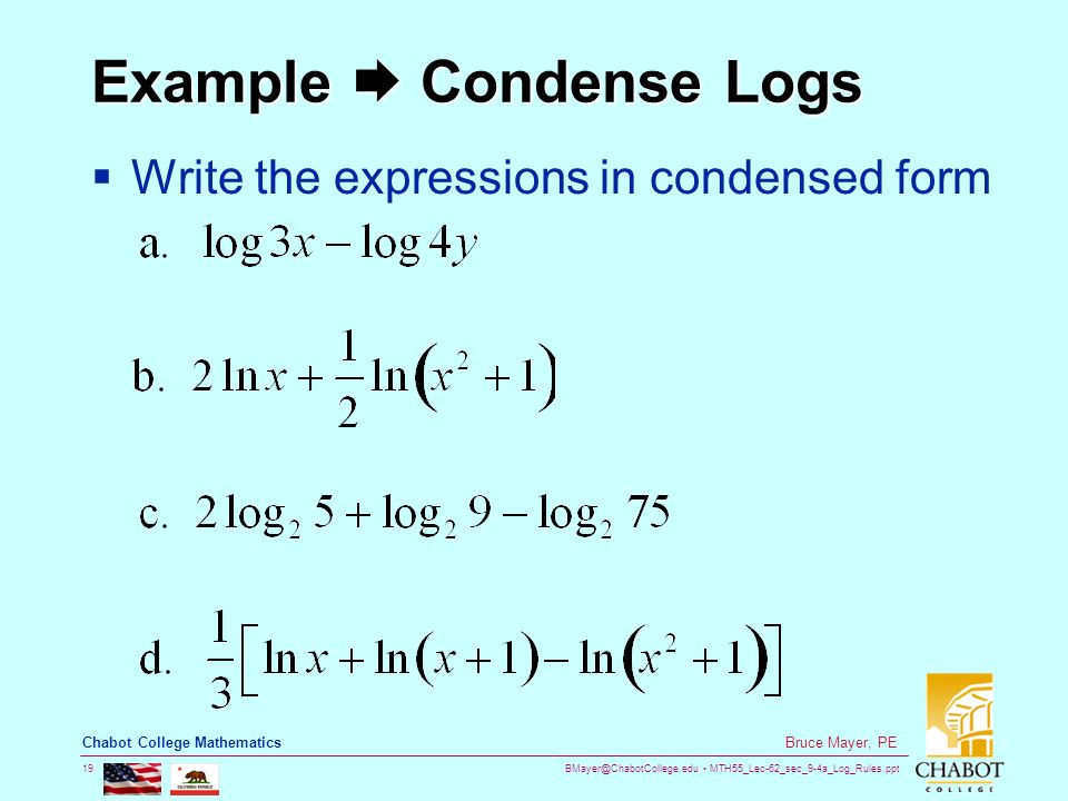 MTH55_Lec-62_sec_9-4a_Log_Rules.ppt 19 Bruce Mayer, PE Chabot College Mathematics Example  Condense Logs  Write the expressions in condensed form