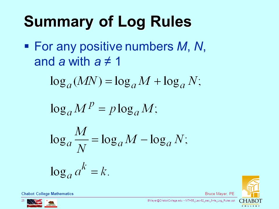 MTH55_Lec-62_sec_9-4a_Log_Rules.ppt 25 Bruce Mayer, PE Chabot College Mathematics Summary of Log Rules  For any positive numbers M, N, and a with a ≠ 1