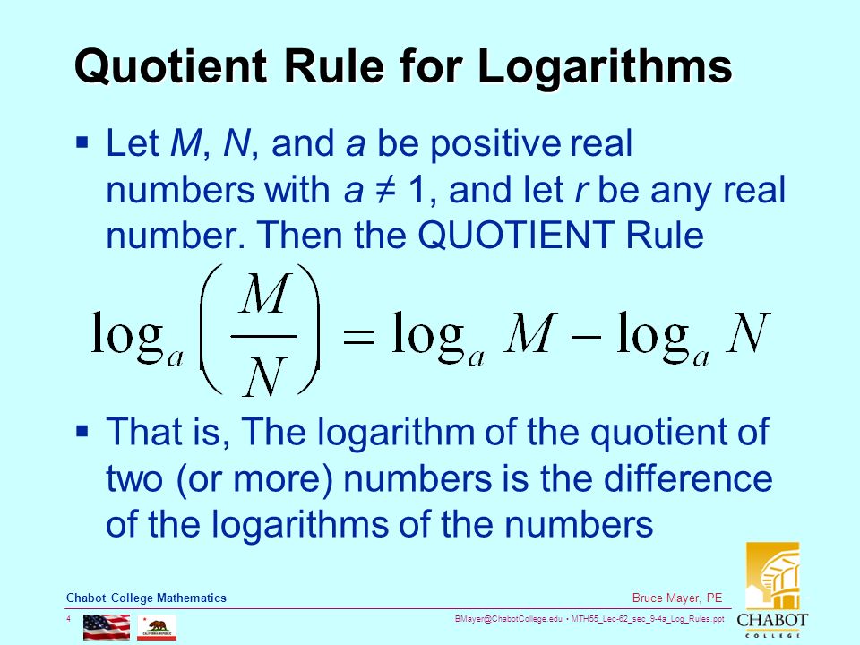 MTH55_Lec-62_sec_9-4a_Log_Rules.ppt 4 Bruce Mayer, PE Chabot College Mathematics Quotient Rule for Logarithms  Let M, N, and a be positive real numbers with a ≠ 1, and let r be any real number.