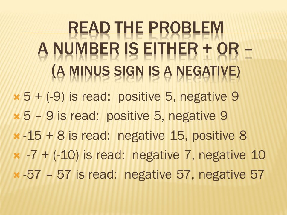  5 + (-9) is read: positive 5, negative 9  5 – 9 is read: positive 5, negative 9  is read: negative 15, positive 8  -7 + (-10) is read: negative 7, negative 10  -57 – 57 is read: negative 57, negative 57