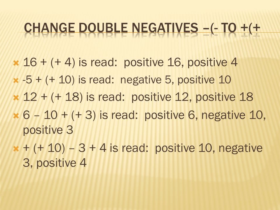  16 + (+ 4) is read: positive 16, positive 4  -5 + (+ 10) is read: negative 5, positive 10  12 + (+ 18) is read: positive 12, positive 18  6 – 10 + (+ 3) is read: positive 6, negative 10, positive 3  + (+ 10) – is read: positive 10, negative 3, positive 4