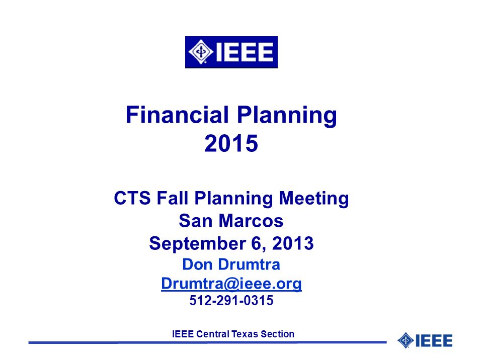 IEEE Central Texas Section Financial Planning 2015 CTS Fall Planning Meeting San Marcos September 6, 2013 Don Drumtra