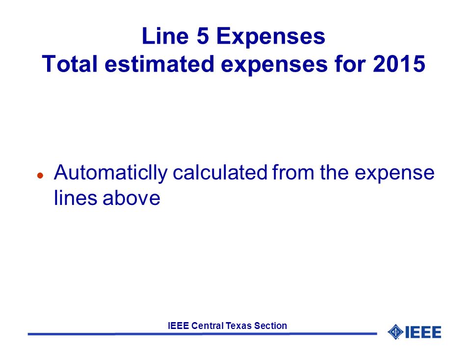 IEEE Central Texas Section Line 5 Expenses Total estimated expenses for 2015 l Automaticlly calculated from the expense lines above