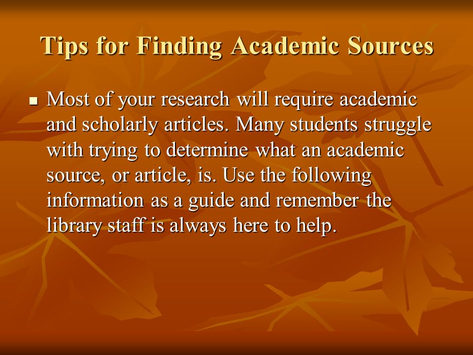 Tips for Finding Academic Sources Most of your research will require academic and scholarly articles.