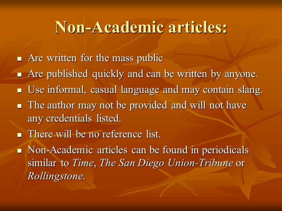 Non-Academic articles: Are written for the mass public Are written for the mass public Are published quickly and can be written by anyone.