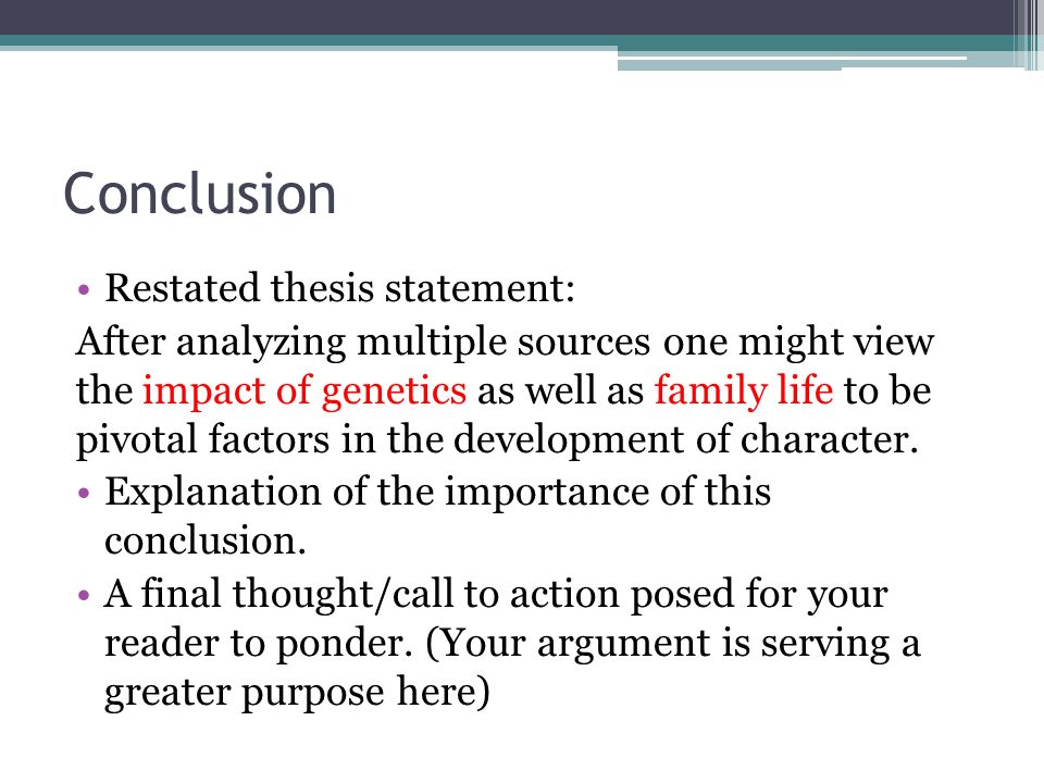 Conclusion Restated thesis statement: After analyzing multiple sources one might view the impact of genetics as well as family life to be pivotal factors in the development of character.