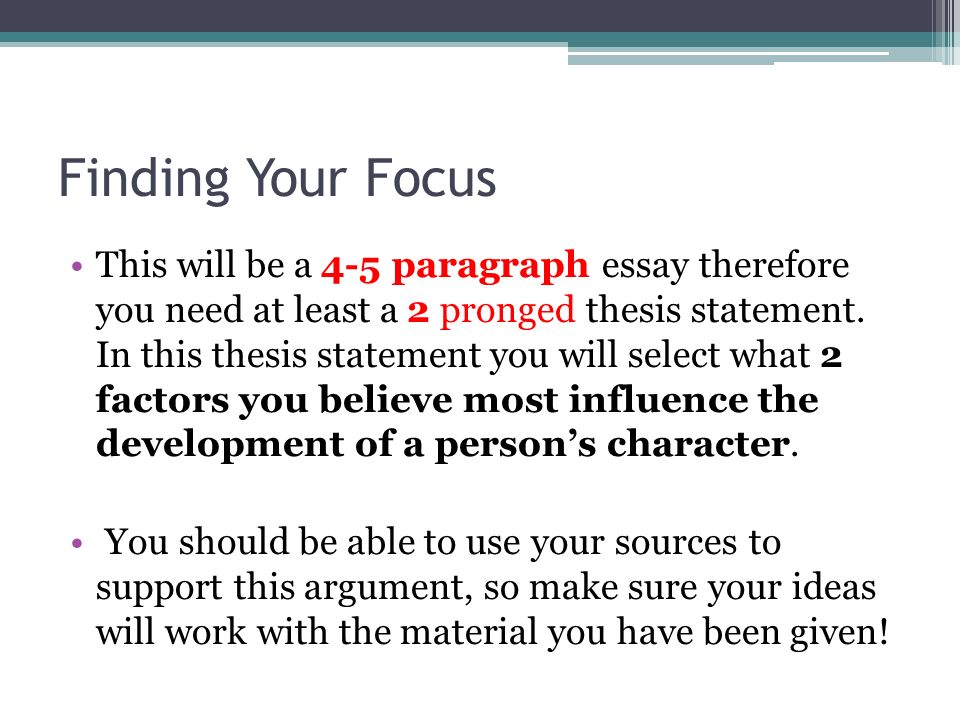 Finding Your Focus This will be a 4-5 paragraph essay therefore you need at least a 2 pronged thesis statement.