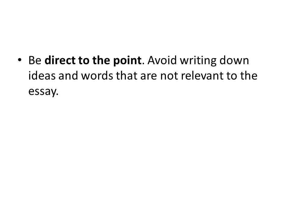 Be direct to the point. Avoid writing down ideas and words that are not relevant to the essay.