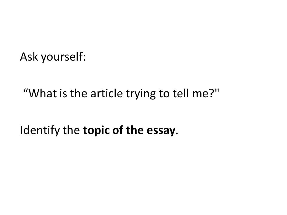 Ask yourself: What is the article trying to tell me Identify the topic of the essay.