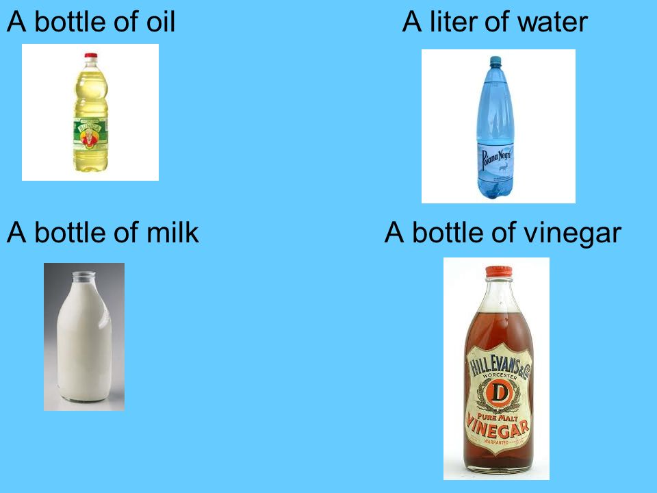 A bottle of oil A liter of water A bottle of milk A bottle of vinegar