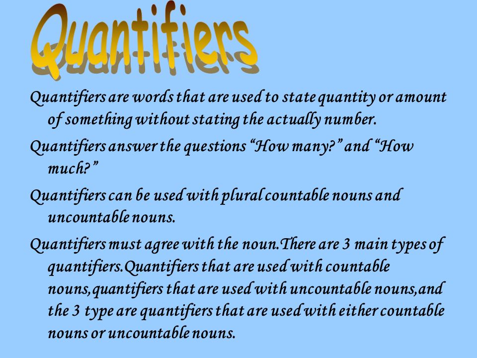 Quantifiers are words that are used to state quantity or amount of something without stating the actually number.